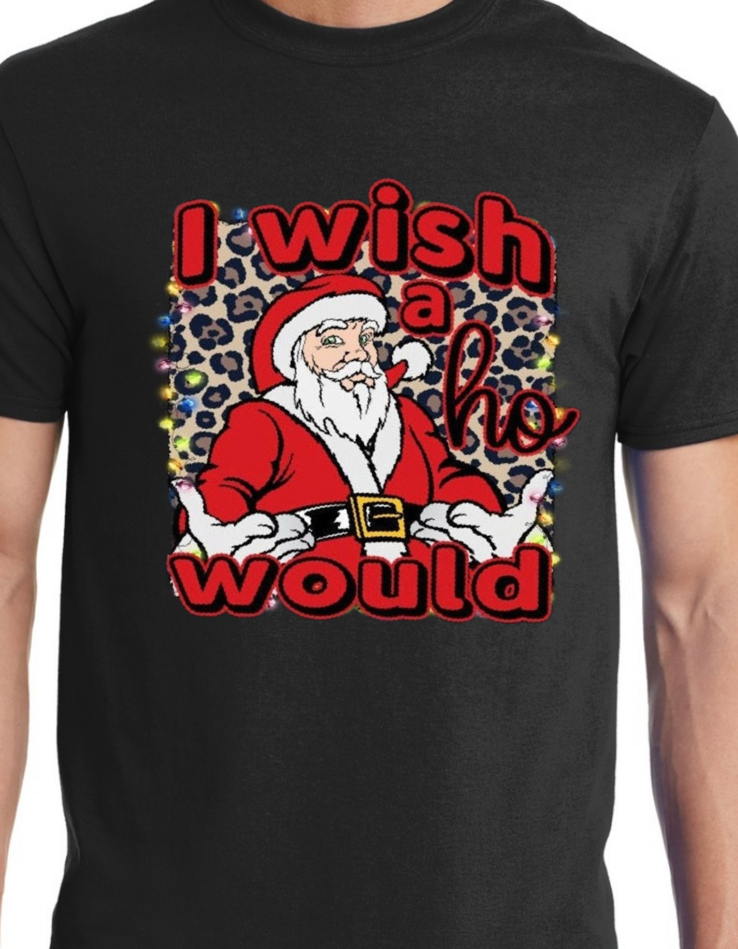 Santa I Wish a Ho Would XMAS TEE “limited Time only”